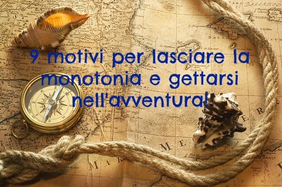 9 motivi per lasciare la monotonia e gettarsi nell'avventura! 